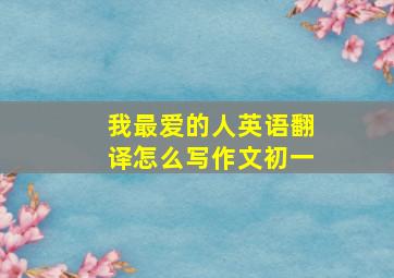 我最爱的人英语翻译怎么写作文初一