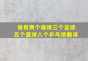 我有两个排球三个足球五个篮球八个乒乓球翻译