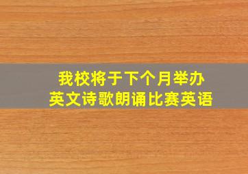 我校将于下个月举办英文诗歌朗诵比赛英语