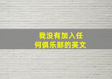 我没有加入任何俱乐部的英文