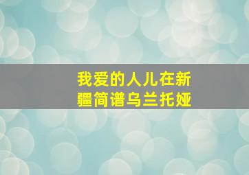 我爱的人儿在新疆简谱乌兰托娅