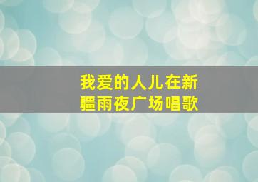 我爱的人儿在新疆雨夜广场唱歌