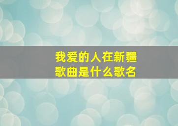 我爱的人在新疆歌曲是什么歌名