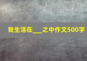 我生活在___之中作文500字