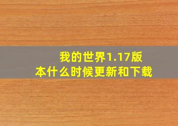 我的世界1.17版本什么时候更新和下载