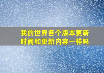 我的世界各个版本更新时间和更新内容一样吗