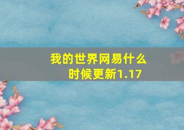 我的世界网易什么时候更新1.17