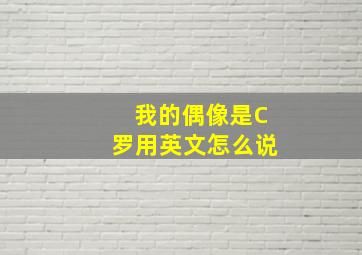 我的偶像是C罗用英文怎么说