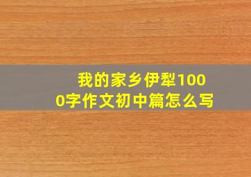 我的家乡伊犁1000字作文初中篇怎么写