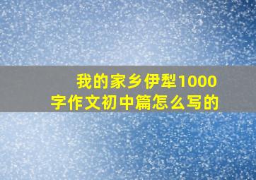 我的家乡伊犁1000字作文初中篇怎么写的