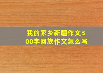 我的家乡新疆作文300字回族作文怎么写