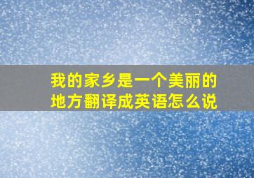 我的家乡是一个美丽的地方翻译成英语怎么说