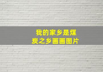 我的家乡是煤炭之乡画画图片