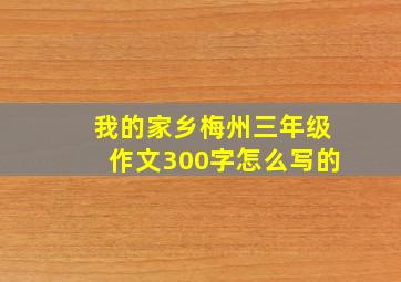 我的家乡梅州三年级作文300字怎么写的