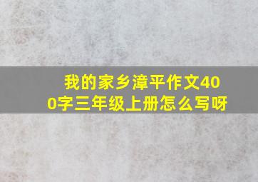 我的家乡漳平作文400字三年级上册怎么写呀