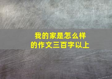 我的家是怎么样的作文三百字以上