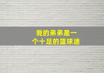 我的弟弟是一个十足的篮球迷