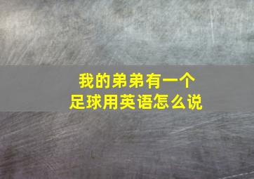 我的弟弟有一个足球用英语怎么说