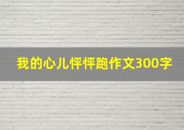 我的心儿怦怦跑作文300字