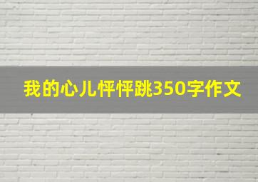 我的心儿怦怦跳350字作文