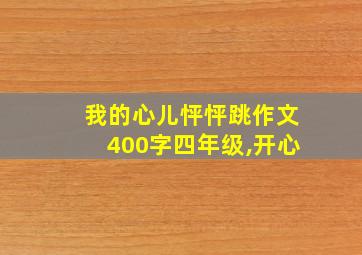 我的心儿怦怦跳作文400字四年级,开心