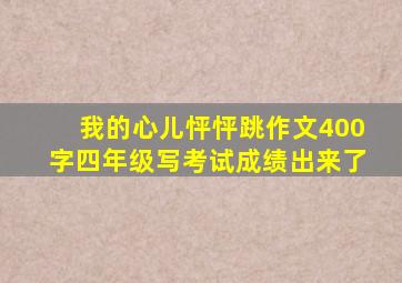 我的心儿怦怦跳作文400字四年级写考试成绩出来了