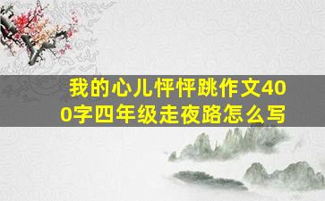 我的心儿怦怦跳作文400字四年级走夜路怎么写