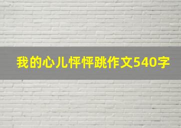 我的心儿怦怦跳作文540字