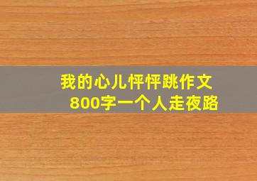 我的心儿怦怦跳作文800字一个人走夜路