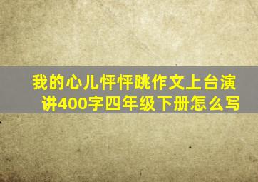 我的心儿怦怦跳作文上台演讲400字四年级下册怎么写