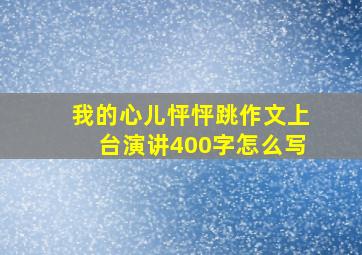 我的心儿怦怦跳作文上台演讲400字怎么写