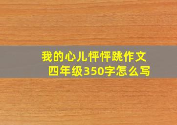 我的心儿怦怦跳作文四年级350字怎么写