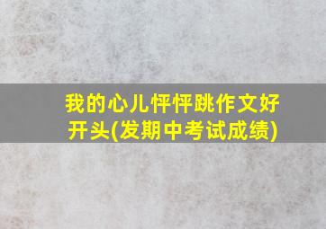 我的心儿怦怦跳作文好开头(发期中考试成绩)