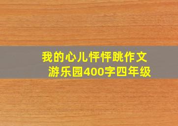 我的心儿怦怦跳作文游乐园400字四年级