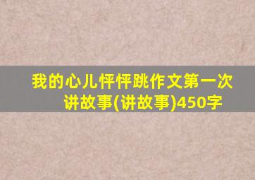 我的心儿怦怦跳作文第一次讲故事(讲故事)450字