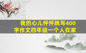 我的心儿怦怦跳写400字作文四年级一个人在家