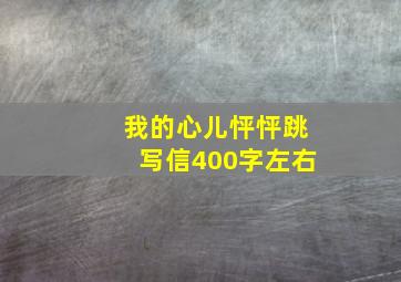 我的心儿怦怦跳写信400字左右