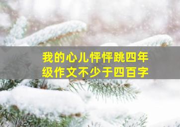 我的心儿怦怦跳四年级作文不少于四百字