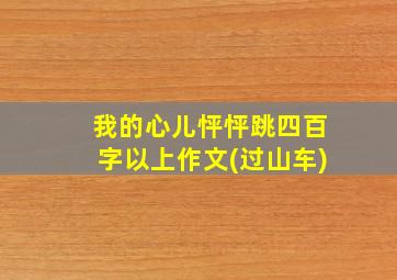 我的心儿怦怦跳四百字以上作文(过山车)