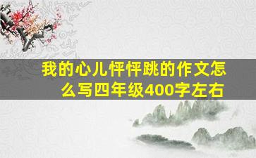 我的心儿怦怦跳的作文怎么写四年级400字左右