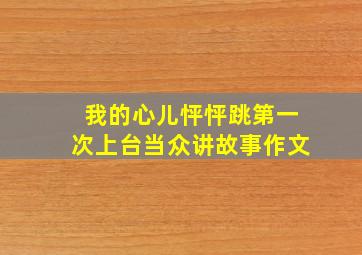 我的心儿怦怦跳第一次上台当众讲故事作文