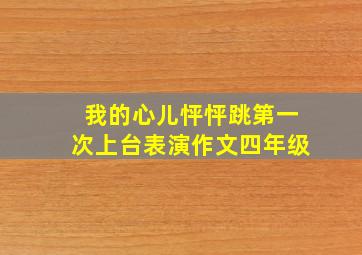 我的心儿怦怦跳第一次上台表演作文四年级