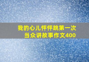 我的心儿怦怦跳第一次当众讲故事作文400