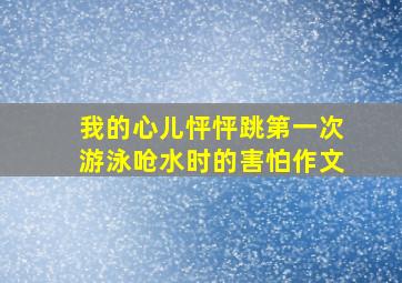 我的心儿怦怦跳第一次游泳呛水时的害怕作文