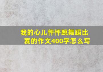 我的心儿怦怦跳舞蹈比赛的作文400字怎么写