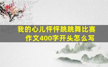 我的心儿怦怦跳跳舞比赛作文400字开头怎么写