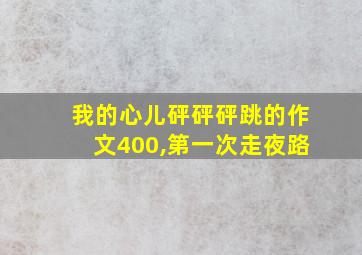 我的心儿砰砰砰跳的作文400,第一次走夜路