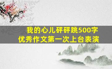 我的心儿砰砰跳500字优秀作文第一次上台表演