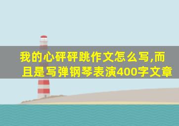 我的心砰砰跳作文怎么写,而且是写弹钢琴表演400字文章