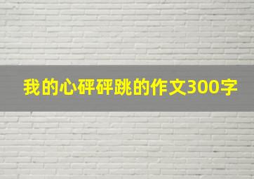 我的心砰砰跳的作文300字